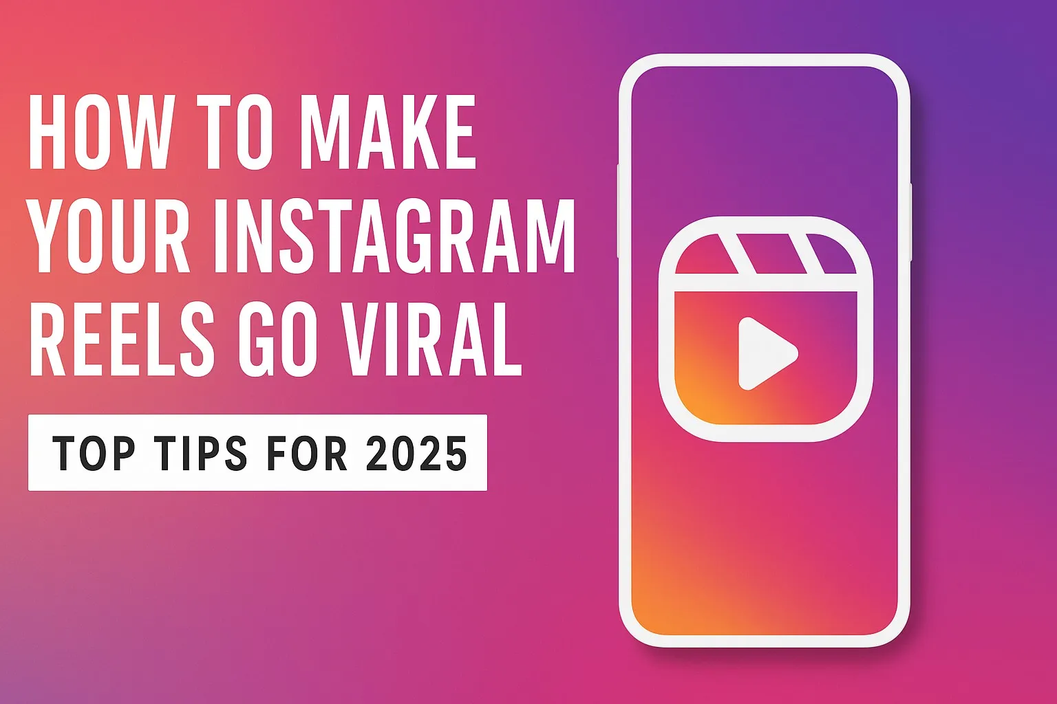 How to Make Your Instagram Reels Go Viral – Top Tips for 2025